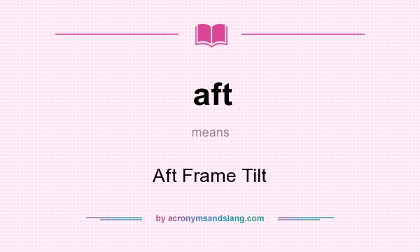 What does aft mean? It stands for Aft Frame Tilt