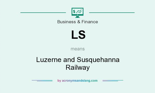 What does LS mean? It stands for Luzerne and Susquehanna Railway