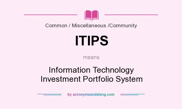 What does ITIPS mean? It stands for Information Technology Investment Portfolio System