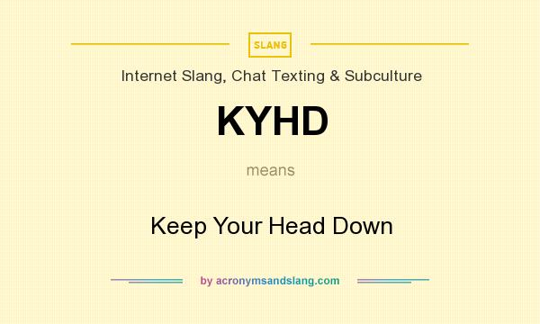 What does KYHD mean? It stands for Keep Your Head Down