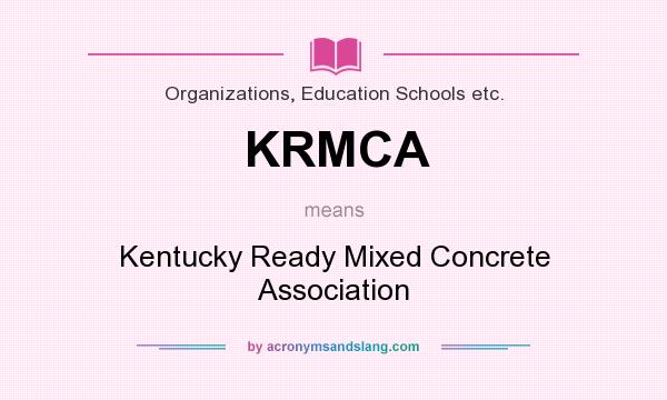 What does KRMCA mean? It stands for Kentucky Ready Mixed Concrete Association