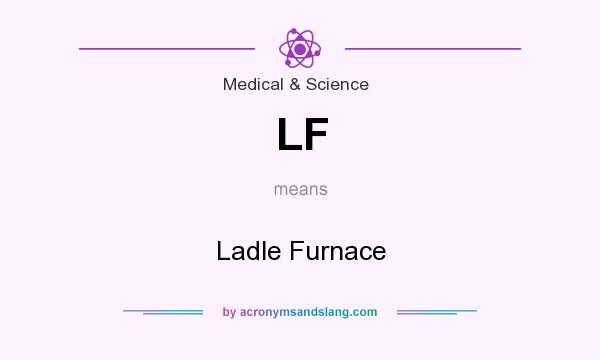 What does LF mean? It stands for Ladle Furnace