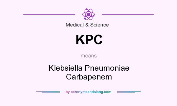 What does KPC mean? It stands for Klebsiella Pneumoniae Carbapenem
