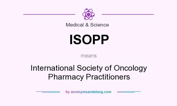 What does ISOPP mean? It stands for International Society of Oncology Pharmacy Practitioners