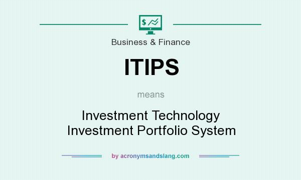 What does ITIPS mean? It stands for Investment Technology Investment Portfolio System