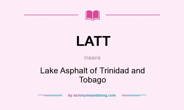What does LATT mean? It stands for Lake Asphalt of Trinidad and Tobago