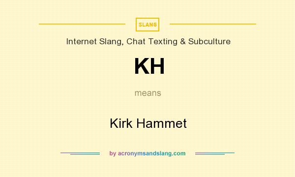 What does KH mean? It stands for Kirk Hammet