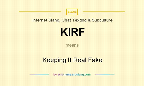 What does KIRF mean? It stands for Keeping It Real Fake