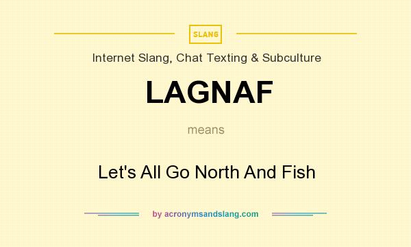 What does LAGNAF mean? It stands for Let`s All Go North And Fish