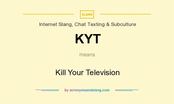 What does KYT mean? It stands for Kill Your Television