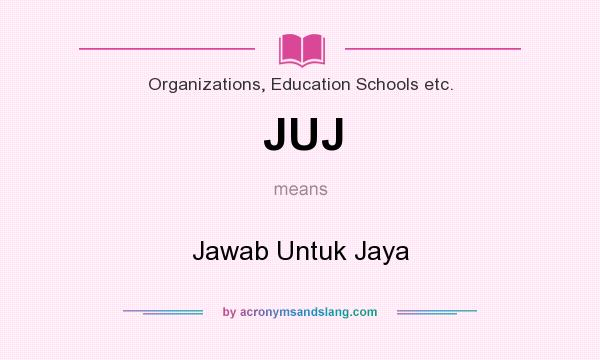 What does JUJ mean? It stands for Jawab Untuk Jaya