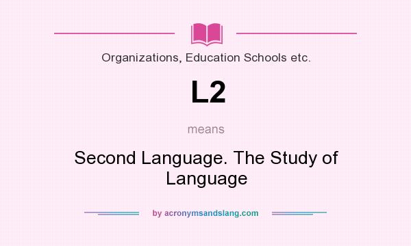 What does L2 mean? It stands for Second Language. The Study of Language