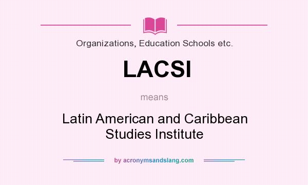 What does LACSI mean? It stands for Latin American and Caribbean Studies Institute