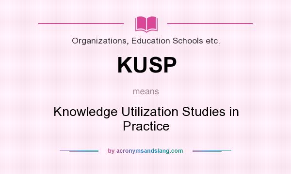 What does KUSP mean? It stands for Knowledge Utilization Studies in Practice