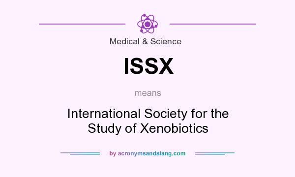 What does ISSX mean? It stands for International Society for the Study of Xenobiotics