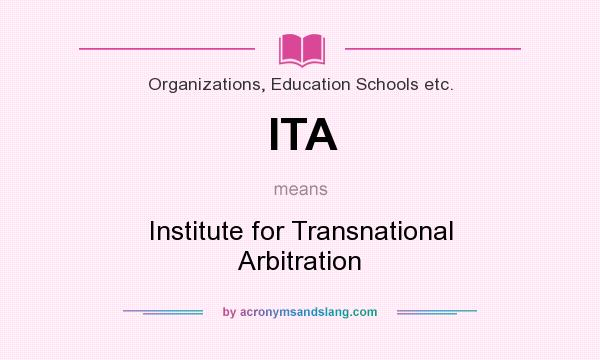 What does ITA mean? It stands for Institute for Transnational Arbitration