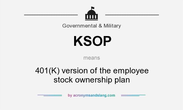 What does KSOP mean? It stands for 401(K) version of the employee stock ownership plan