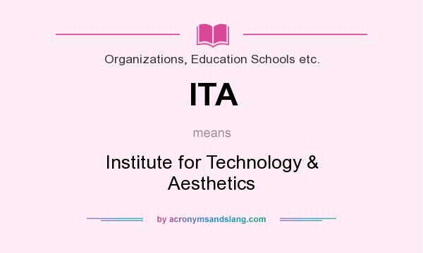 What does ITA mean? It stands for Institute for Technology & Aesthetics