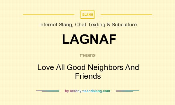 What does LAGNAF mean? It stands for Love All Good Neighbors And Friends