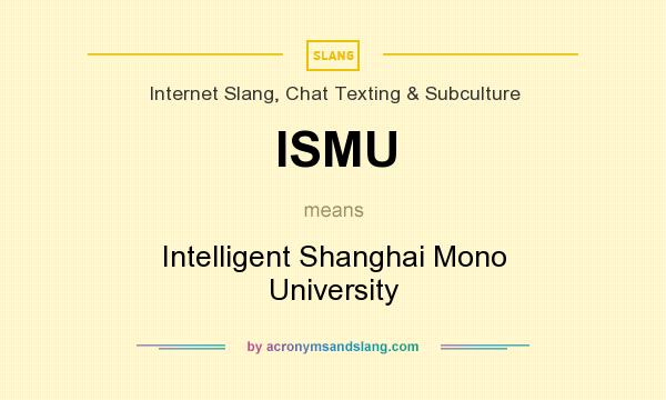 What does ISMU mean? It stands for Intelligent Shanghai Mono University