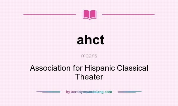 What does ahct mean? It stands for Association for Hispanic Classical Theater