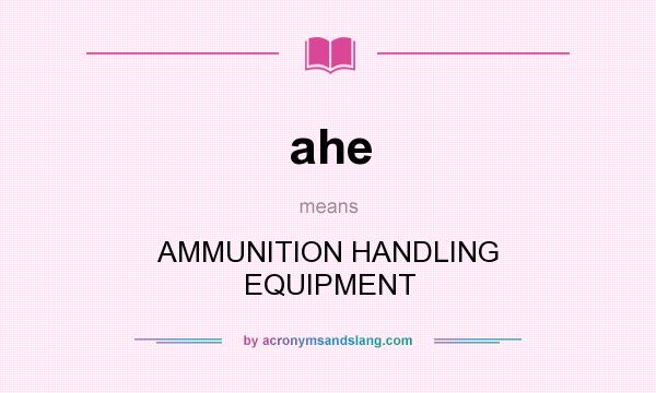 What does ahe mean? It stands for AMMUNITION HANDLING EQUIPMENT