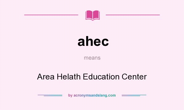 What does ahec mean? It stands for Area Helath Education Center