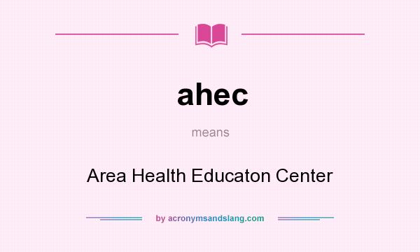 What does ahec mean? It stands for Area Health Educaton Center