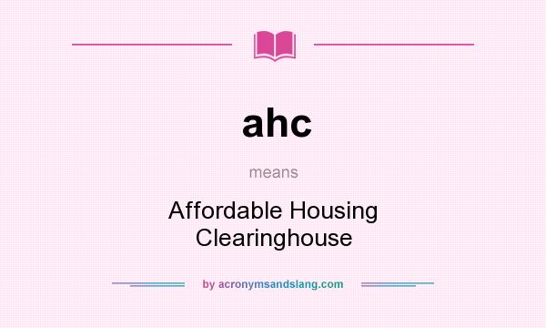 What does ahc mean? It stands for Affordable Housing Clearinghouse