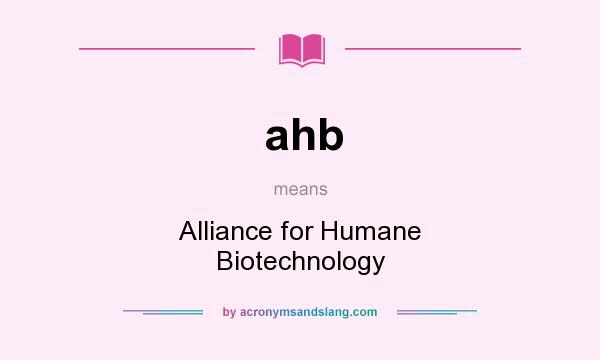 What does ahb mean? It stands for Alliance for Humane Biotechnology