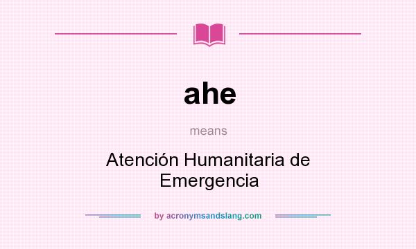 What does ahe mean? It stands for Atención Humanitaria de Emergencia