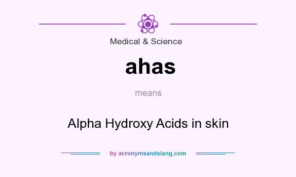 What does ahas mean? It stands for Alpha Hydroxy Acids in skin