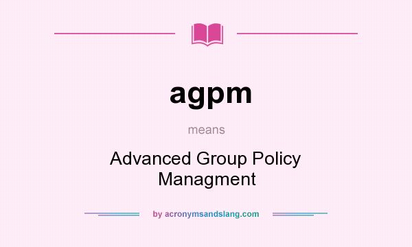 What does agpm mean? It stands for Advanced Group Policy Managment
