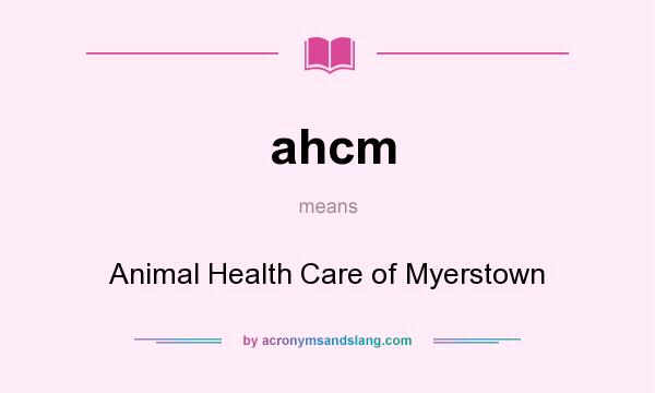 What does ahcm mean? It stands for Animal Health Care of Myerstown