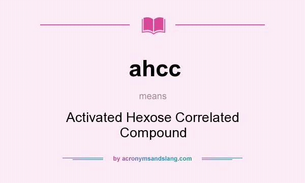 What does ahcc mean? It stands for Activated Hexose Correlated Compound