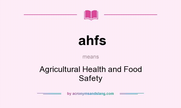 What does ahfs mean? It stands for Agricultural Health and Food Safety