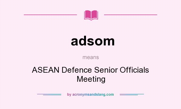 What does adsom mean? It stands for ASEAN Defence Senior Officials Meeting