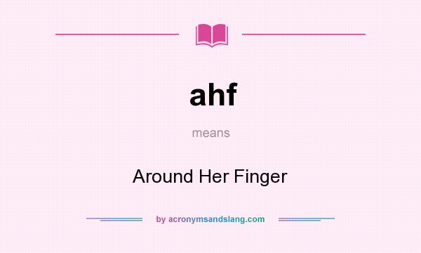 What does ahf mean? It stands for Around Her Finger