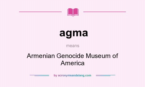 What does agma mean? It stands for Armenian Genocide Museum of America