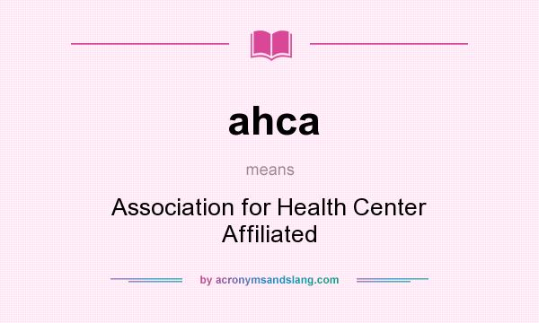 What does ahca mean? It stands for Association for Health Center Affiliated