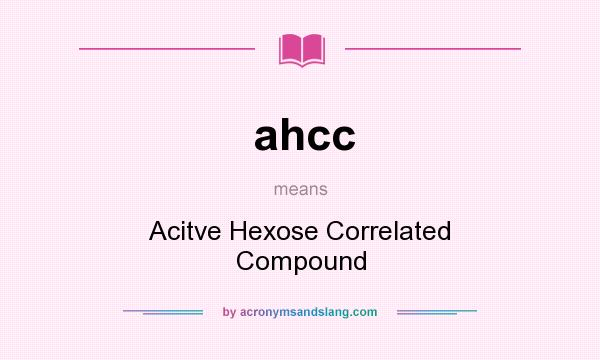 What does ahcc mean? It stands for Acitve Hexose Correlated Compound