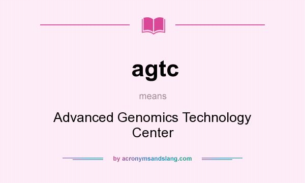 What does agtc mean? It stands for Advanced Genomics Technology Center