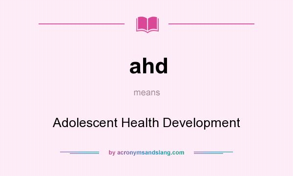 What does ahd mean? It stands for Adolescent Health Development