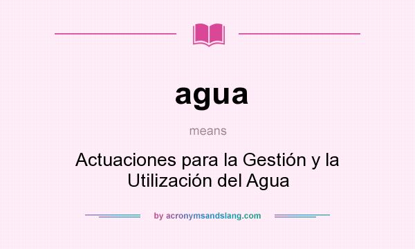 What does agua mean? It stands for Actuaciones para la Gestión y la Utilización del Agua