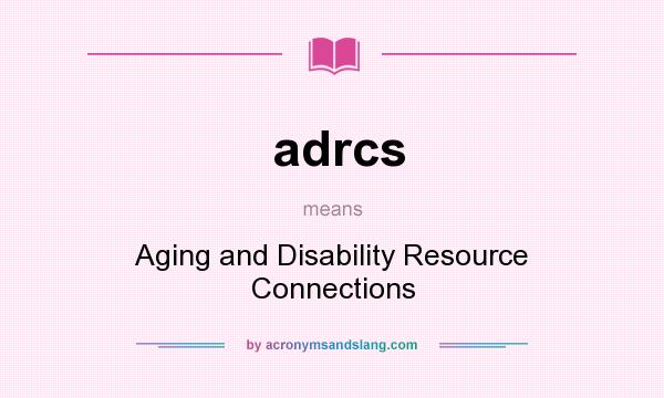 What does adrcs mean? It stands for Aging and Disability Resource Connections