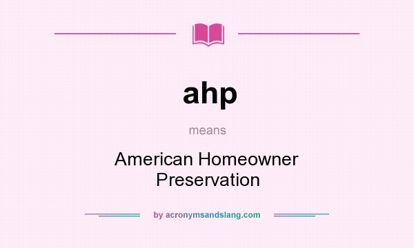 What does ahp mean? It stands for American Homeowner Preservation