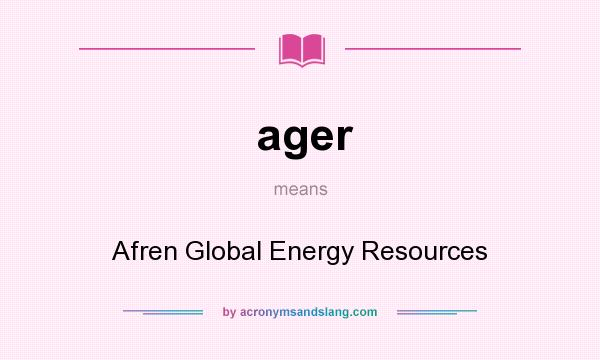 What does ager mean? It stands for Afren Global Energy Resources