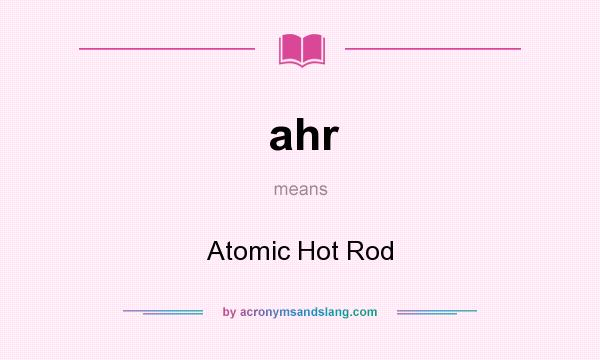 What does ahr mean? It stands for Atomic Hot Rod