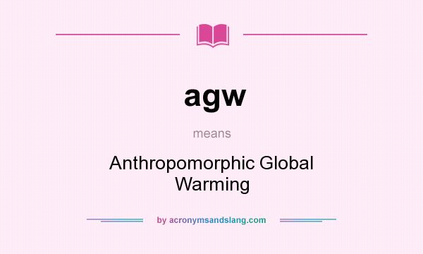 What does agw mean? It stands for Anthropomorphic Global Warming