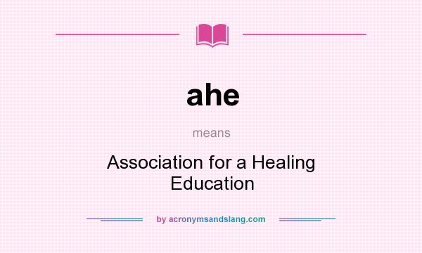 What does ahe mean? It stands for Association for a Healing Education